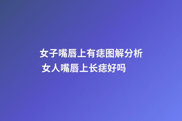 女子嘴唇上有痣图解分析 女人嘴唇上长痣好吗